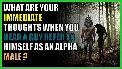 What are your IMMEDIATE thoughts when you hear a guy refer to himself as an Alpha Male ?
