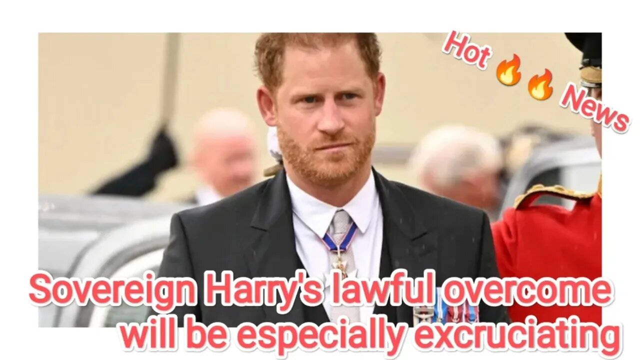 Sovereign Harry's lawful overcome will be especially excruciating