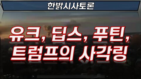 유크, 딥스, 푸틴, 트럼프의 사각링 [한밝시사토론] 220304(금)