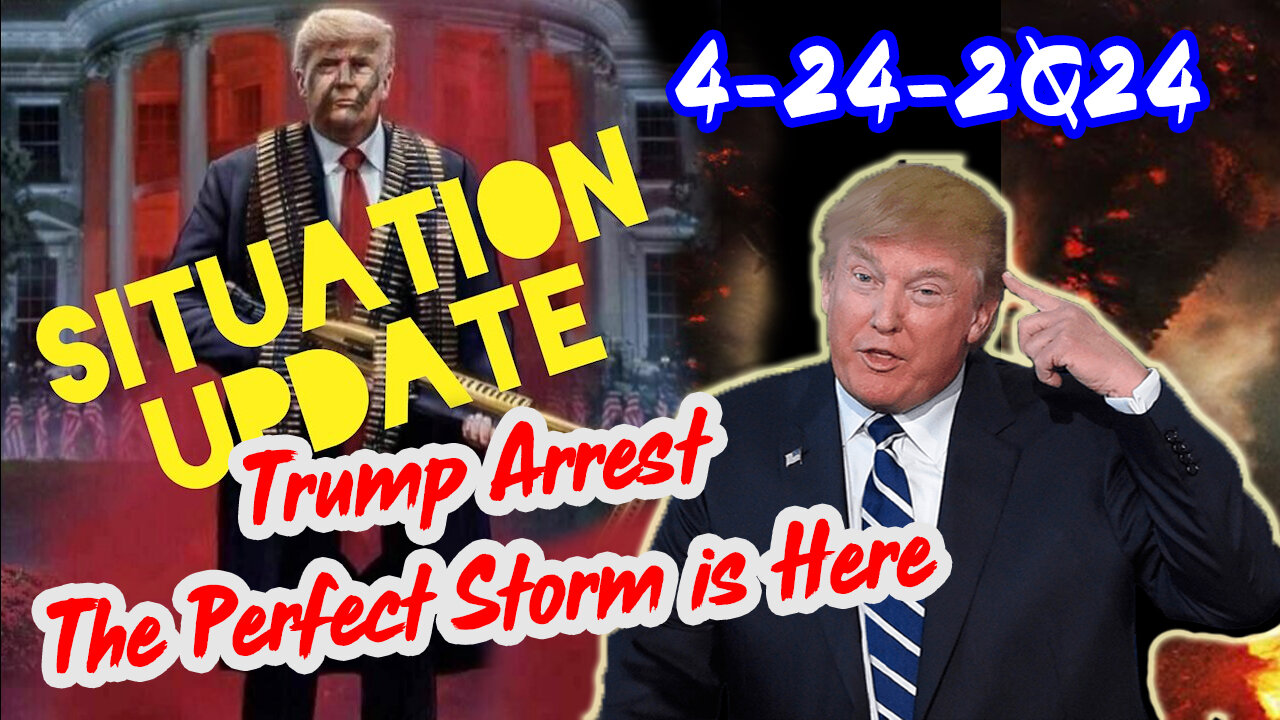 Situation Update 4/24/2Q24 ~ Trump Arrest - The Perfect Storm is Here