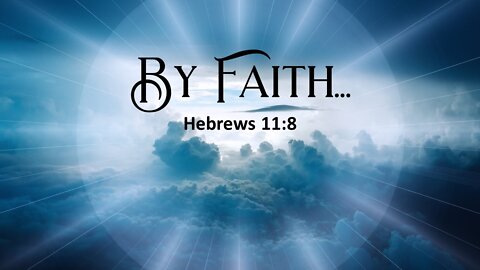 By Faith... - Hebrews 11:8