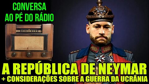 ESPECIAL | Brazil: A República de Neymar | + Gu3rr4 da Ucr4n14 | 📻Conversa ao Pé do Rádio 22/09/2023