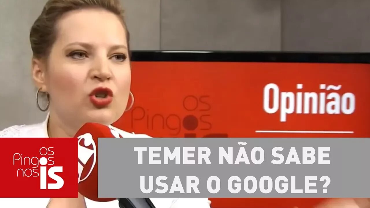 Joice: Temer não sabe usar o Google?