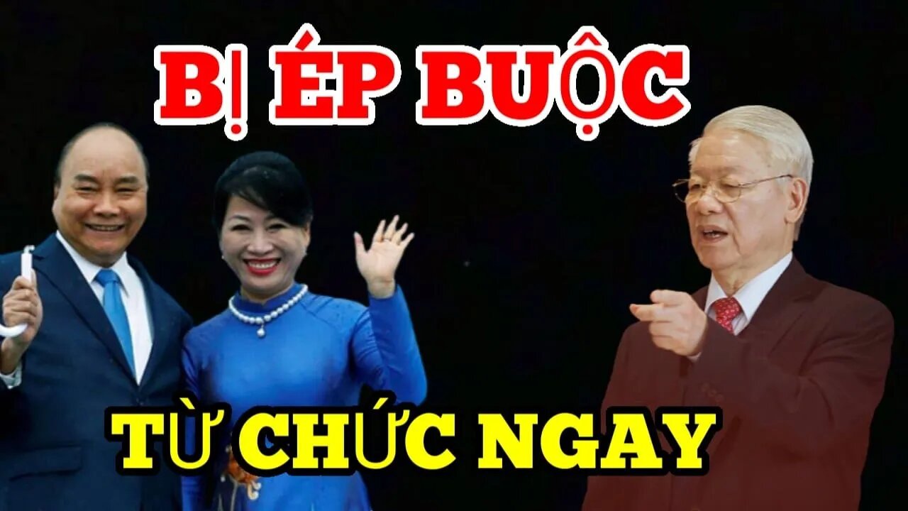 Ai Đã ÉP : Chủ Tịch Nước Nguyễn Xuân Phúc Nộp Đơn Từ Chức ?