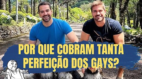 POR QUE COBRAM TANTO PERFEIÇÃO DOS GAYS?