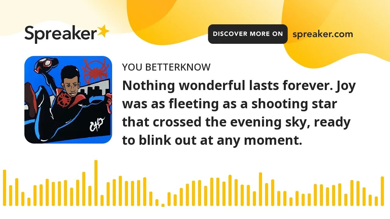 Nothing wonderful lasts forever. Joy was as fleeting as a shooting star that crossed the evening sky