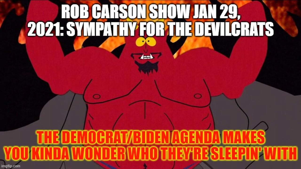 ROB CARSON SHOW JAN 29, 2021: SYMPATHY FOR THE DEVILCRATS.