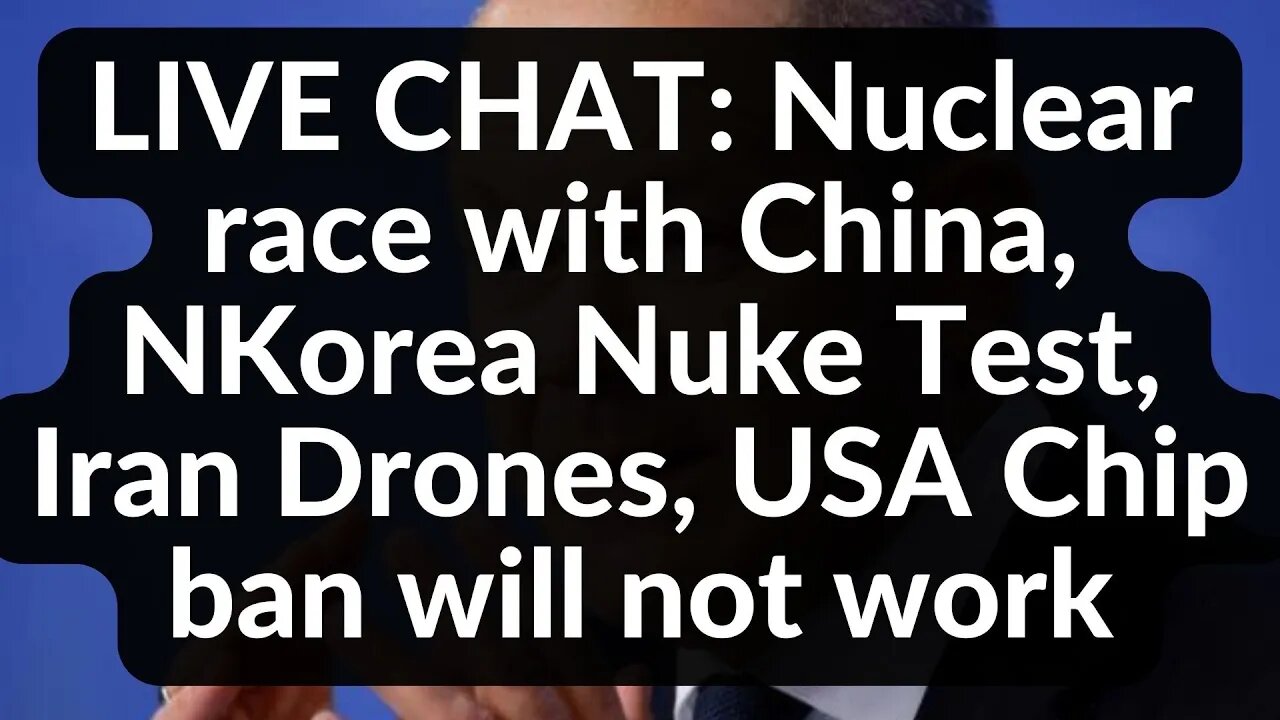 LIVE CHAT: Nuclear race with China, NKorea Nuke Test, Iran Drones, USA Chip ban will not work