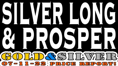 Silver Long and Prosper 07/11/22 Gold & Silver Price Report