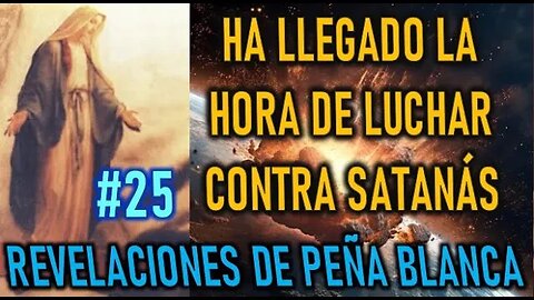 HA LLEGADO LA HORA DE LUCHAR CONTRA SATANÁS - REVELACIONES DE LA VIRGEN MARÍA EN PEÑA BLANCA