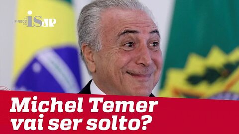 Michel Temer vai ser solto?