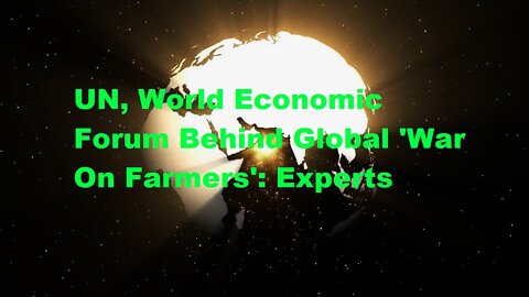 UN, World Economic Forum Behind Global 'War On Farmers': Experts