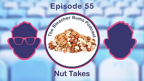 The Bleacher Bums Podcast | Ep. 55: Nut Takes
