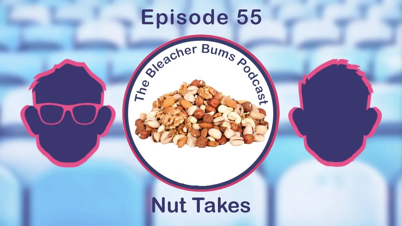 The Bleacher Bums Podcast | Ep. 55: Nut Takes
