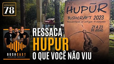 BUSHCAST #78 - RESSACA HUPUR - O QUE VOCÊ NÃO VIU