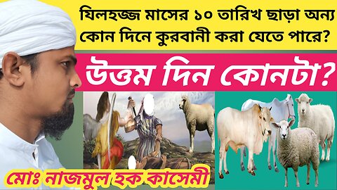যিলহজ্জ মাসের ১০ তারিখ ছাড়া অন্য কোন দিনে কুরবানী করা যাবে? কুরবানী করার জন্য উত্তম দিন কোনটা?
