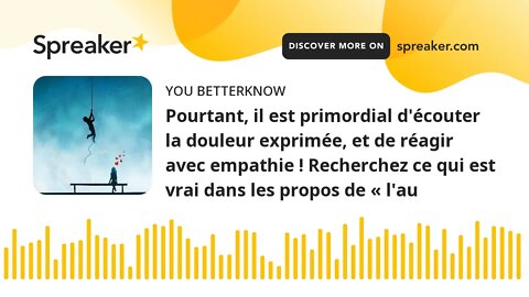 Pourtant, il est primordial d'écouter la douleur exprimée, et de réagir avec empathie ! Recherchez c