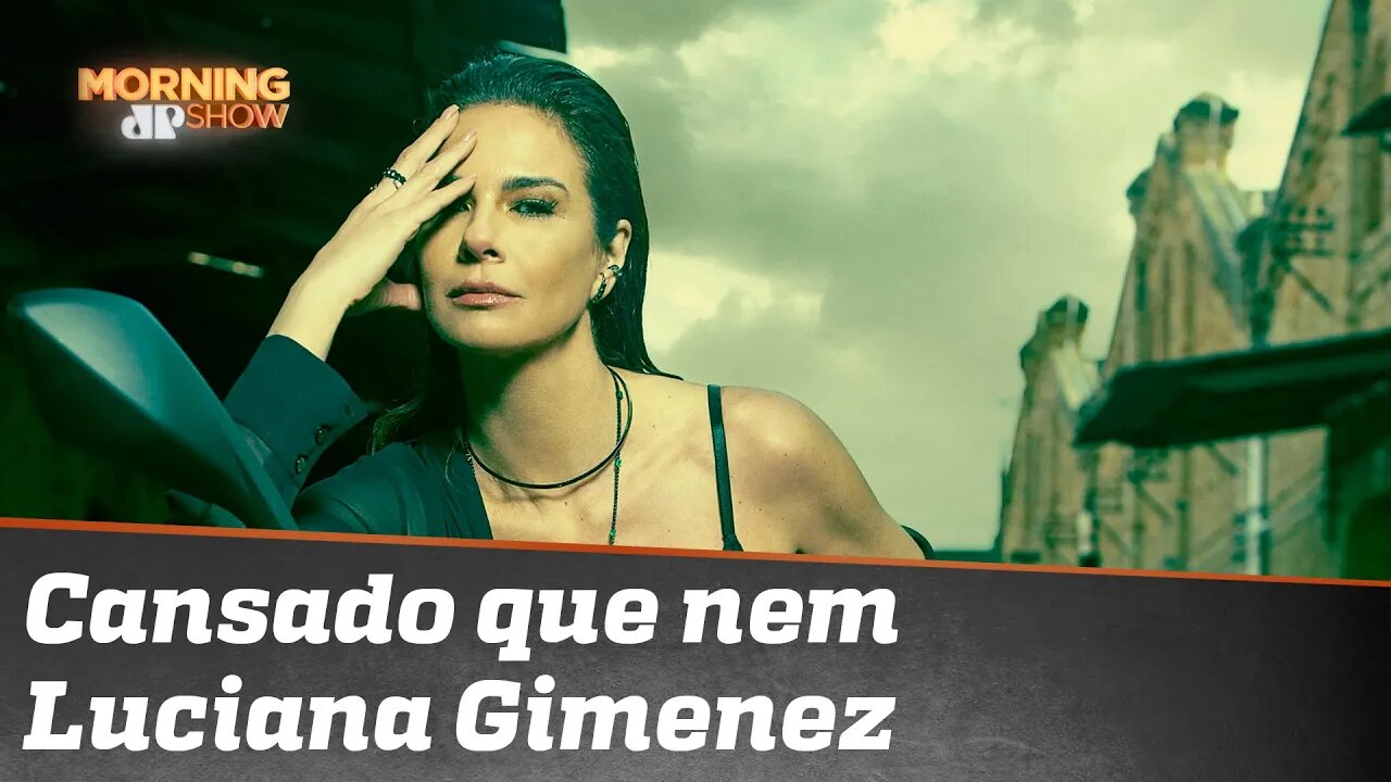 Cansado que nem Luciana Gimenez