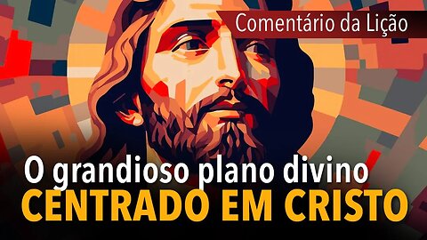 Comentário da Lição: O grandioso plano divino centrado em Cristo