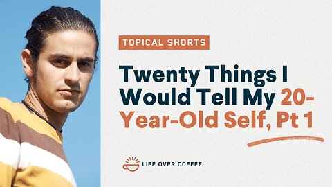 Twenty Things I Would Tell My 20-Year Old Self, Pt 1