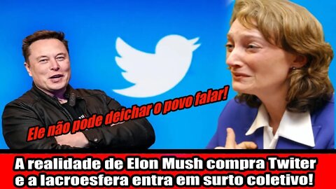 A REALIDADE DE ELON MUSH, COMPRA TWITER E A LACROESFERA ENTRA EM SURTO COLETIVO!!!