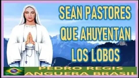 SEAN PASTORES QUE AHUYENTAN LOS LOBOS MENSAJE DE MARIA SANTISIMA A PEDRO REGIS