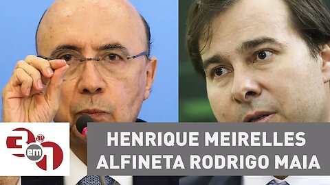 Henrique Meirelles alfineta Rodrigo Maia