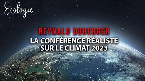 ÉCOLOGIE - REYNALD DUBERGER - LA CONFÉRENCE SUR LE CLIMAT RÉALISTE 2023