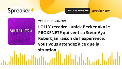 LOLLY recadre Lunick Becker aka le PROXENETE qui vent sa Sœur Aya Robert_En raison de l'expérience,