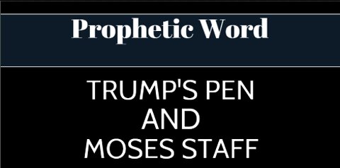 Prophetic Word: Trump's Pen and Moses Staff