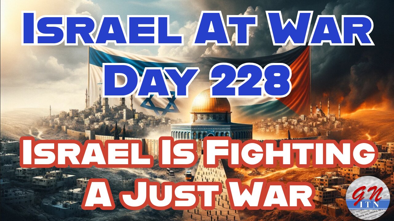 GNITN Special Edition Israel At War Day 228: Israel Is Fighting A Just War