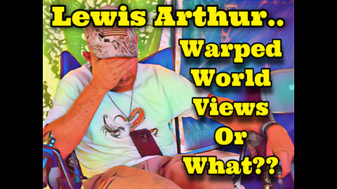 Lewis Arthur, Warped World Views Or What??