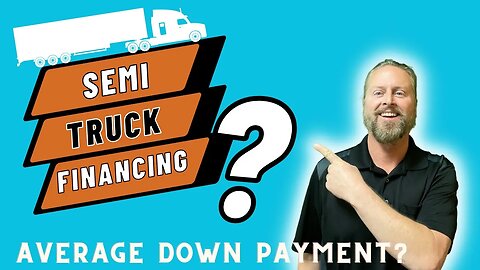 Semi Truck Financing | Average Down Payment Amount for Semi Truck Loans in 2023