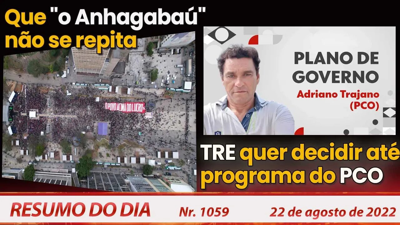 Que "o Anhagabaú" não se repita. TRE quer decidir até programa do PCO- Resumo do Dia Nº1059 -22/8/22