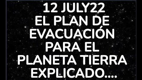 12JUL22: EL PLAN DE EVACUACIÓN PARA EL PLANETA TIERRA EXPLICADO....