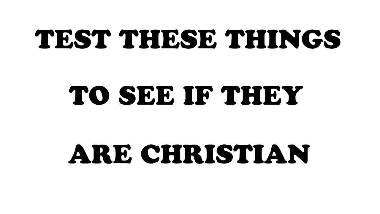 TEST THESE THINGS TO SEE IF THEY ARE CHRISTIAN