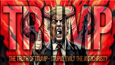 The Truth of Trump - Stupid, Evil? THE Antichrist?