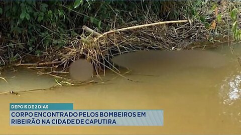 Depois de 2 Dias: Corpo Encontrado pelos Bombeiros em Ribeirão na Cidade de Caputira.