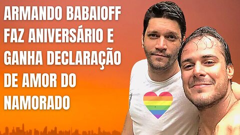 ARMANDO BABAIOFF FAZ ANIVERSÁRIO E GANHA DECLARAÇÃO DE AMOR DO NAMORADO