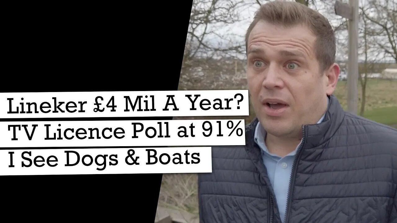 Lineker To Earn £4 Million A Year? 91% TV Licence Poll, I See Dogs and Boats
