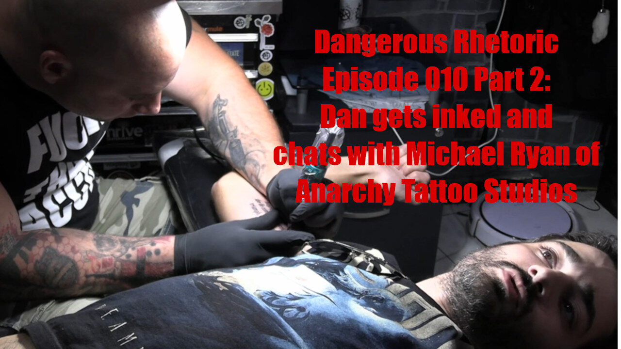 Dangerous Rhetoric Episode 010 Part 2 Daniel Gets INKED at Anarchy Tattoo Studios