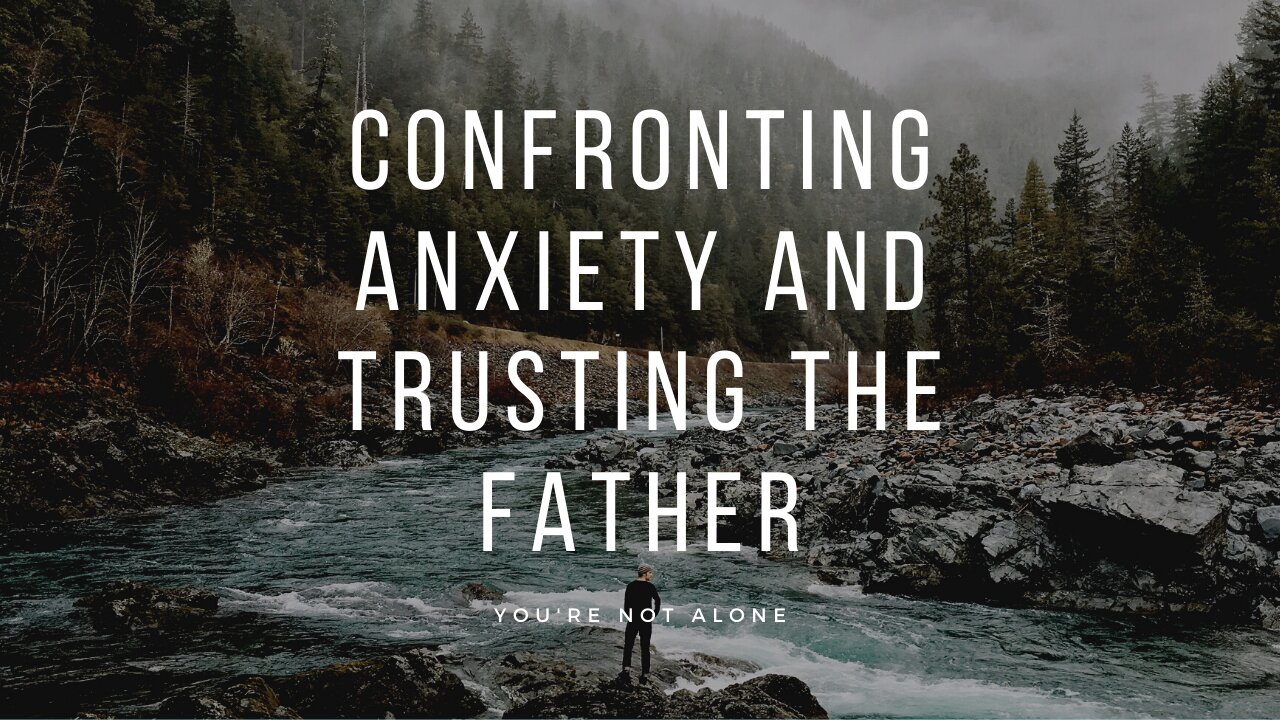 Confronting Anxiety and Trusting The Father