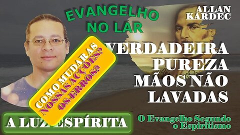 Evangelho no Lar #15 - 8 - VERDADEIRA PUREZA MÃOS NÃO LAVADAS