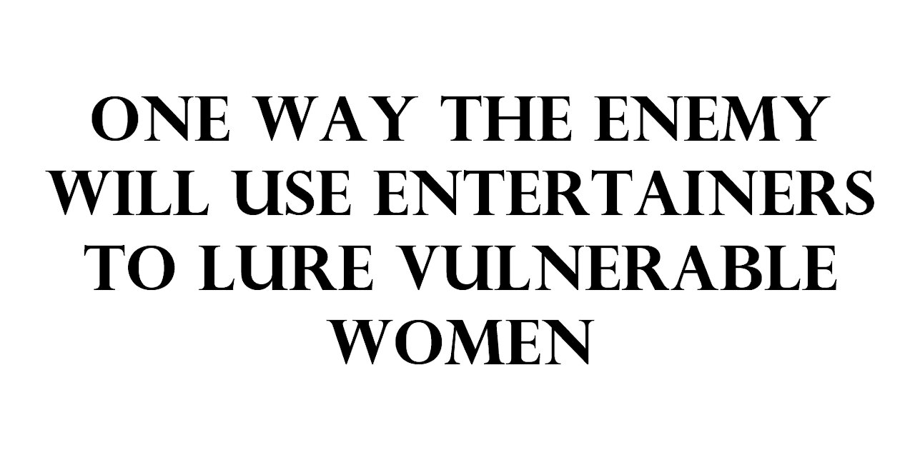 One way the enemy will use entertainers to lure vulnerable women.