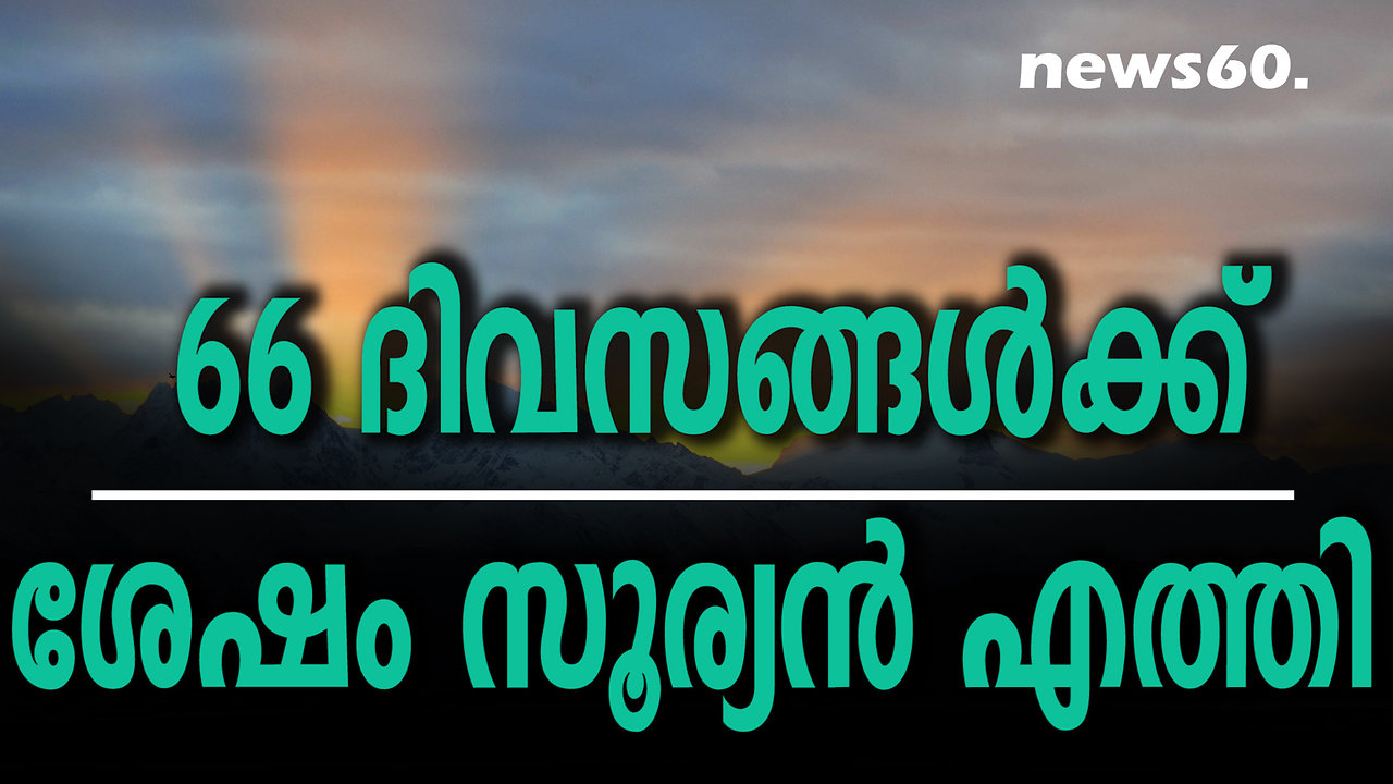 66 ദിവസങ്ങള്‍ക്ക് ശേഷം സൂര്യൻ എത്തി