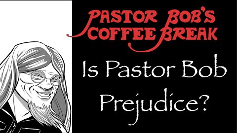 IS PASTOR BOB PREJUDICE? / Pastor Bob's Coffee Break