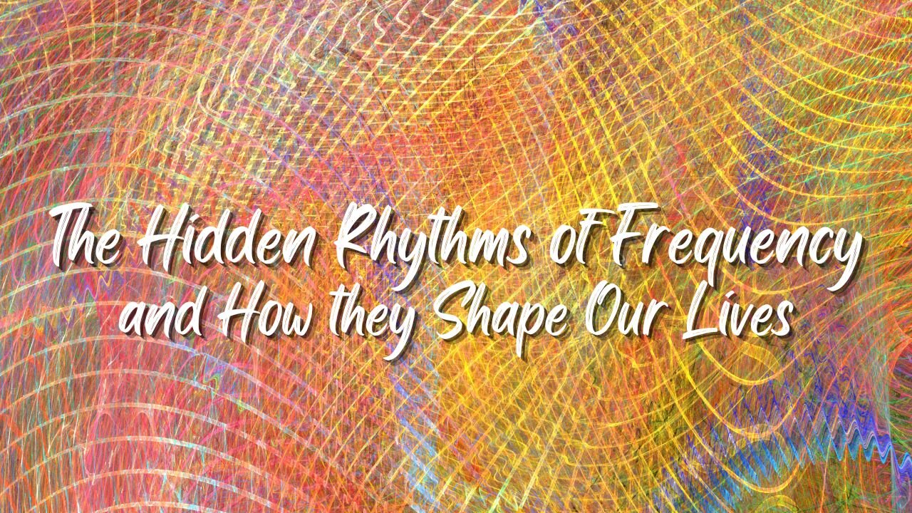 The Hidden Rhythms of Frequency and How They Shape Our Lives