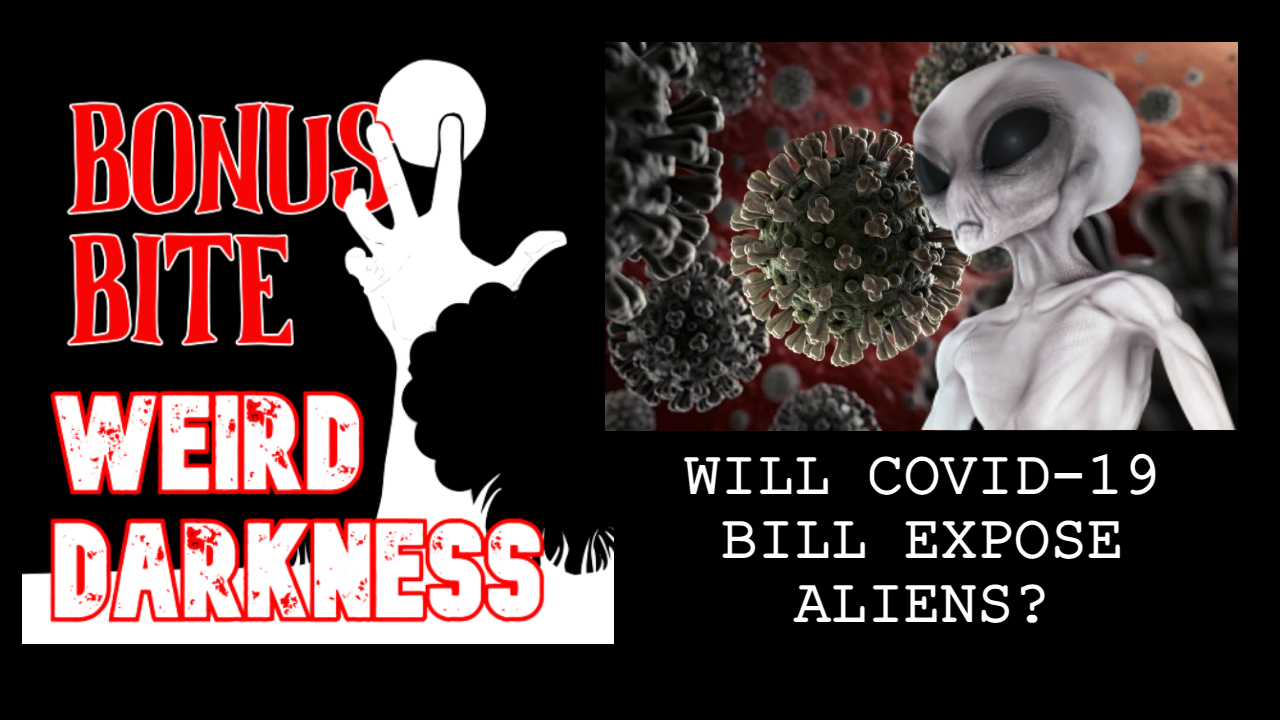 #BonusBite “WILL COVID-19 BILL EXPOSE ALIENS?” #WeirdDarkness