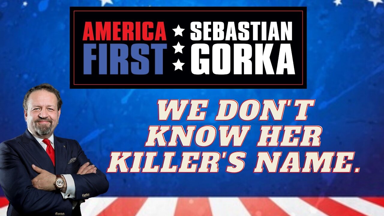 We don't know her killer's name. Sebastian Gorka on AMERICA First