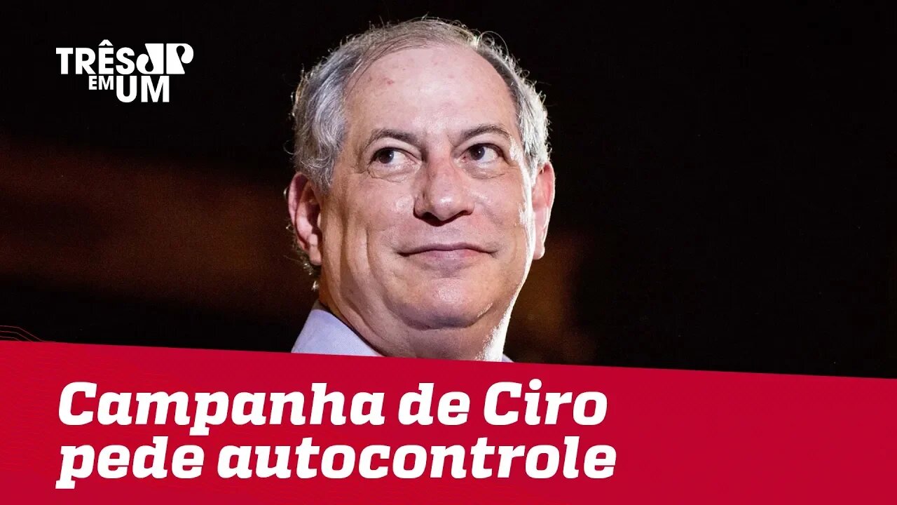 Campanha de Ciro Gomes pede autocontrole